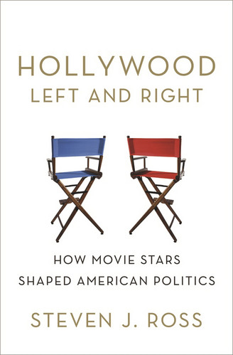 Hollywood Left and Right: How Movie Stars Shaped American Politics by Steven J. Ross